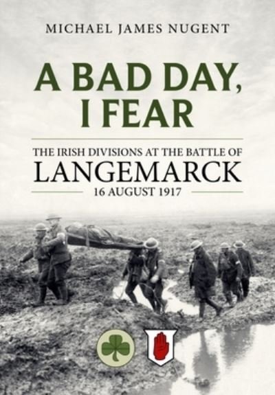 Cover for Michael James Nugent · A Bad Day, I Fear: The Irish Divisions at the Battle of Langemarck, 16 August 1917 (Paperback Book) (2023)