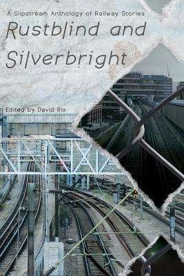 Cover for David Rix · Rustblind and Silverbright - a Slipstream Anthology of Railway Stories (Paperback Book) (2013)