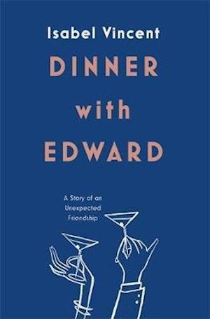 Cover for Isabel Vincent · Dinner with Edward: A Story of an Unexpected Friendship (Hardcover Book) (2019)
