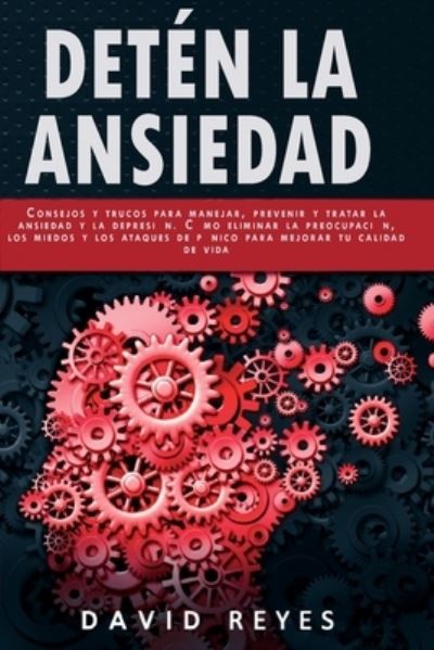 Cover for David Reyes · Deten La Ansiedad: Consejos y trucos para controlar, prevenir y tratar los trastornos de ansiedad, la depresion y la preocupacion. Como eliminar las emociones negativas para mejorar su calidad de vida (Paperback Book) (2021)