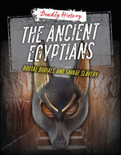Cover for Louise A Spilsbury · The Ancient Egyptians: Brutal Burials and Savage Slavery - Deadly History (Paperback Book) (2024)