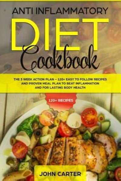 Cover for John Carter · Anti Inflammatory Diet Cookbook: The 3 Week Action Plan - 120+ Easy to Follow Recipes and Proven Meal Plan to Beat Inflammation and for Lasting Body Health - Anti Inflammatory Diet (Taschenbuch) (2019)