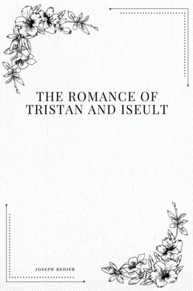 The Romance of Tristan and Iseult - Joseph Bedier - Bøger - Createspace Independent Publishing Platf - 9781979217262 - 29. oktober 2017