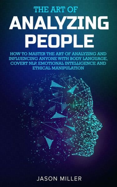 The Art of Analyzing People: How to Master the Art of Analyzing and Influencing Anyone with Body Language, Covert NLP, Emotional Intelligence and Ethical Manipulation - Jason Miller - Livros - Jason Miller - 9781989120262 - 26 de dezembro de 2019