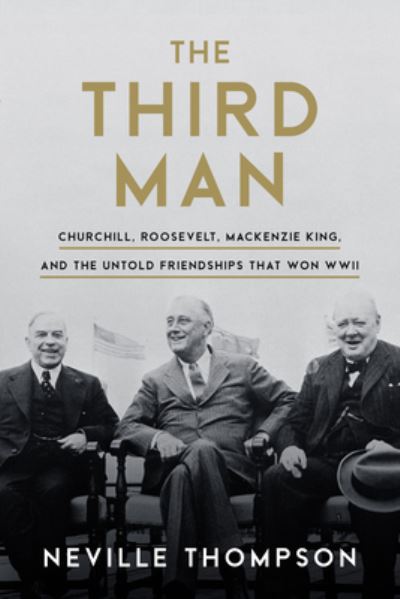 Cover for Neville Thompson · The Third Man: Churchill, Roosevelt, Mackenzie King, and the Untold Friendships that Won WWII (Gebundenes Buch) (2021)