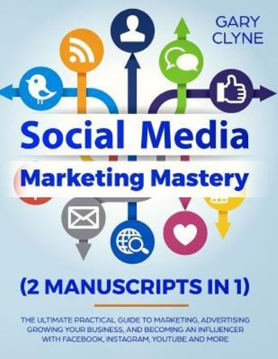 Cover for Gary Clyne · Social Media Marketing Mastery (2 Manuscripts in 1): The Ultimate Practical Guide to Marketing, Advertising, Growing Your Business and Becoming an Influencer with Facebook, Instagram, Youtube and More (Paperback Book) (2019)