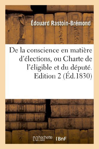 Cover for Rastoin-bremond-e · De La Conscience en Matiere D'elections, Ou Charte De L'eligible et Du Depute. Edition 2 (Paperback Book) [French edition] (2013)