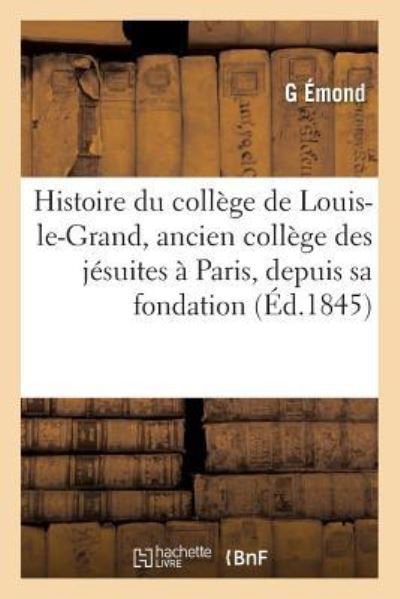 Cover for Émond · Histoire Du College de Louis-Le-Grand, Ancien College Des Jesuites A Paris, Depuis Sa Fondation (Paperback Book) (2016)