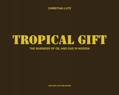 Cover for Christian Lutz · Tropical Gift: the Business of Oil and Gas in Nigeria (Gebundenes Buch) (2010)