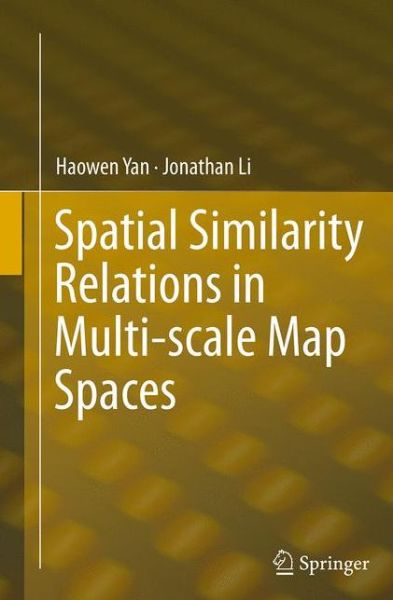 Spatial Similarity Relations in Multi-scale Map Spaces - Haowen Yan - Książki - Springer International Publishing AG - 9783319383262 - 22 września 2016