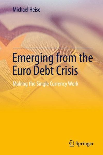 Cover for Michael Heise · Emerging from the Euro Debt Crisis: Making the Single Currency Work (Hardcover Book) [2013 edition] (2013)