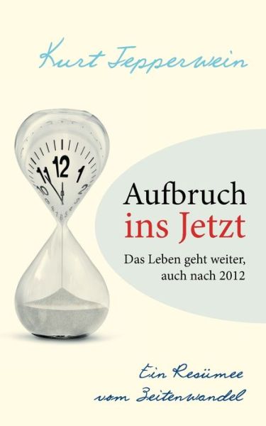 Cover for Kurt Tepperwein · Aufbruch ins Jetzt: Das Leben geht weiter, auch nach 2012: Ein Resumee vom Zeitenwandel (Taschenbuch) (2018)