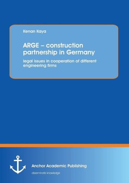 Cover for Kenan Kaya · Arge ? Construction Partnership in Germany: Legal Issues in Cooperation of Different Engineering Firms (Taschenbuch) (2013)
