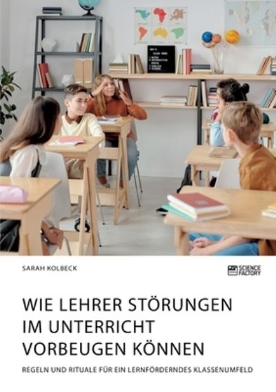 Cover for Sarah Kolbeck · Wie Lehrer Stoerungen im Unterricht vorbeugen koennen. Regeln und Rituale fur ein lernfoerderndes Klassenumfeld (Paperback Book) (2021)