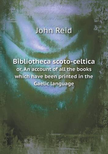 Cover for John Reid · Bibliotheca Scoto-celtica Or, an Account of All the Books Which Have Been Printed in the Gaelic Language (Taschenbuch) (2013)