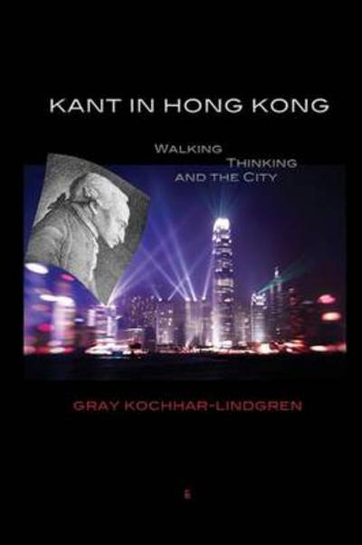Cover for Gray Kochhar-Lindgren · Kant in Hong Kong: Walking, Thinking, and the City (Paperback Book) (2014)