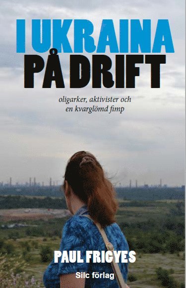 Cover for Paul Frigyes · I Ukraina på drift : oligarker, aktivister och en kvarglömd fimp (Paperback Book) (2020)