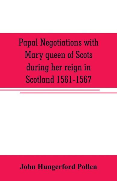 Cover for John Hungerford Pollen · Papal negotiations with Mary queen of Scots during her reign in Scotland 1561-1567 (Paperback Book) (2019)