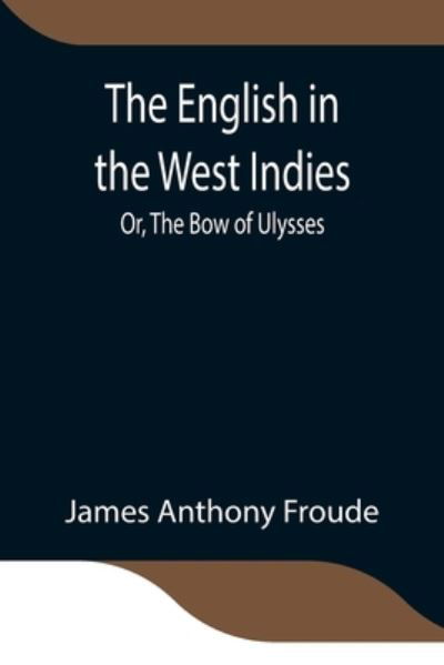 Cover for James Anthony Froude · The English in the West Indies; Or, The Bow of Ulysses (Paperback Book) (2021)
