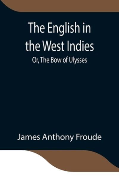 Cover for James Anthony Froude · The English in the West Indies; Or, The Bow of Ulysses (Paperback Bog) (2021)