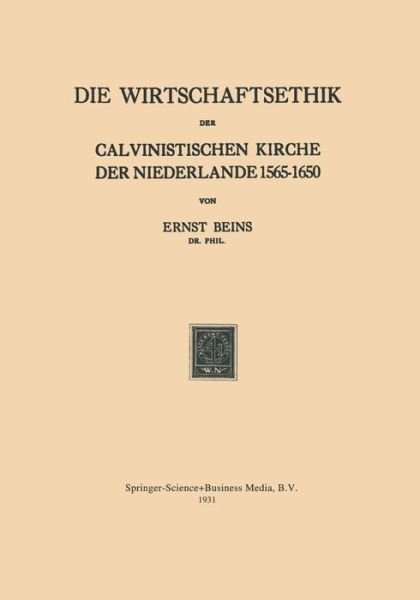 Die Wirtschaftsethik Der Calvinistischen Kirche Der Niederlande 1565-1650 - Ernst Beins - Boeken - Springer - 9789401501262 - 1931