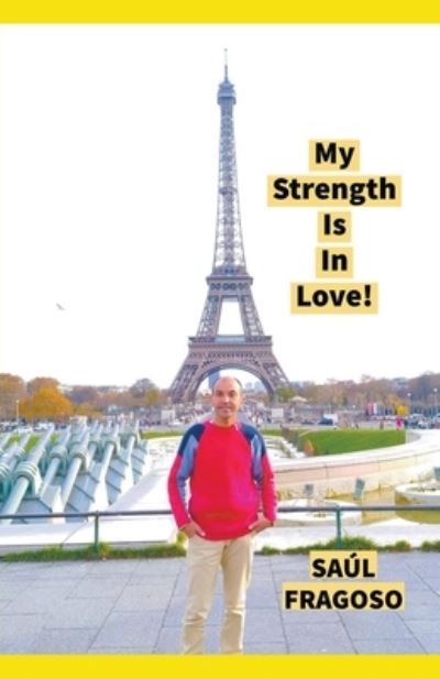 My Strength Is In Love! - Saul Fragoso - Books - Saul Fragoso - 9798201017262 - April 18, 2022