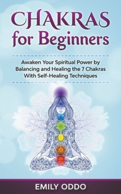 Chakras for Beginners: Awaken Your Spiritual Power by Balancing and Healing the 7 Chakras With Self-Healing Techniques - Emily Oddo - Libros - Whiteflowerpublsihing - 9798201608262 - 18 de mayo de 2021