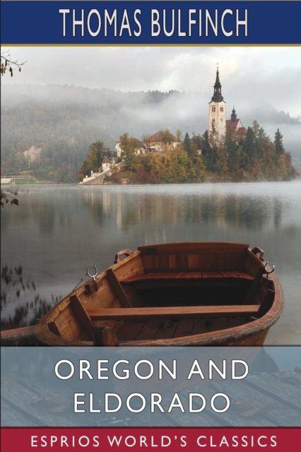Cover for Thomas Bulfinch · Oregon and Eldorado (Esprios Classics): or, Romance of the Rivers (Paperback Bog) (2024)
