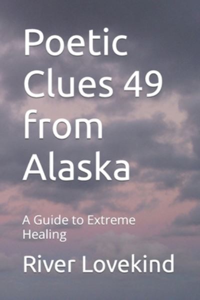 Cover for River Lovekind · Poetic Clues 49 from Alaska: A Guide to Extreme Healing (Paperback Book) (2021)