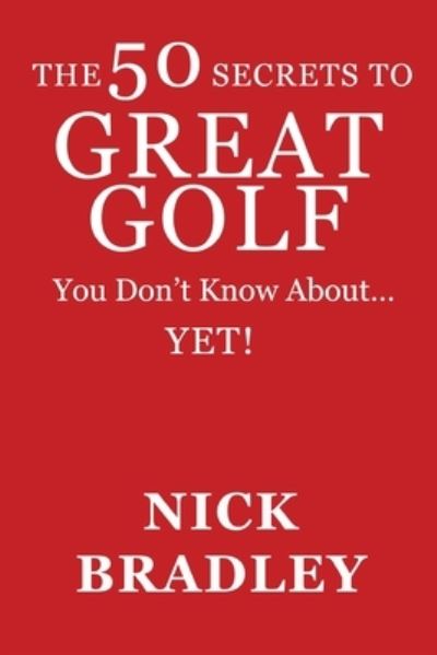 Cover for Nick Bradley · The 50 Secrets to Great Golf You Don't Know About......Yet! (Paperback Book) (2021)