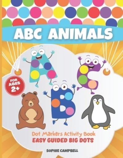 Cover for Sophie Campbell · Dot Markers Activity Book ABC Animals. Easy Guided BIG DOTS: Dot Markers Activity Book Kindergarten. A Dot Markers &amp; Paint Daubers Kids. Do a Dot Page a Day - Dot Markers Activity Books with Easy Guided Big Dots (Taschenbuch) (2020)