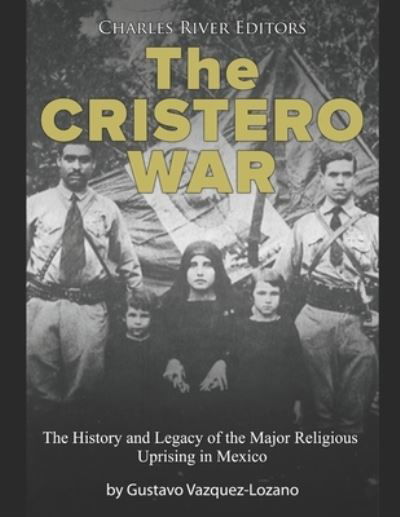 The Cristero War: The History and Legacy of the Major Religious Uprising in Mexico - Charles River Editors - Bøker - Independently published - 9798717402262 - 5. mars 2021