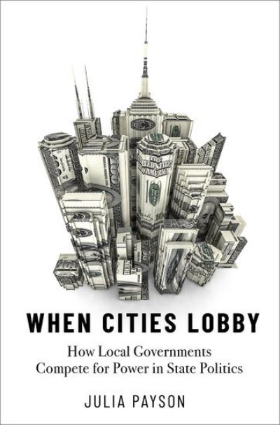 Cover for Payson, Julia (Assistant Professor of Politics, Assistant Professor of Politics, New York University) · When Cities Lobby: How Local Governments Compete for Power in State Politics (Hardcover Book) (2022)