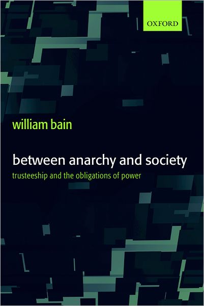 Cover for Bain, William (, Lecturer in International Relations Theory, University of Wales, Aberystwyth) · Between Anarchy and Society: Trusteeship and the Obligations of Power (Hardcover Book) (2003)