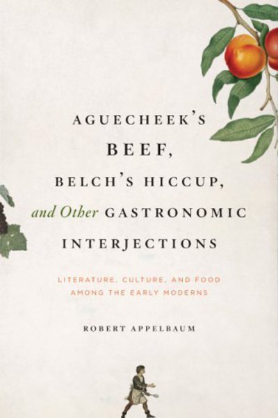 Cover for Robert Appelbaum · Aguecheek's Beef, Belch's Hiccup, and Other Gastronomic Interjections: Literature, Culture, and Food Among the Early Moderns (Hardcover Book) (2006)