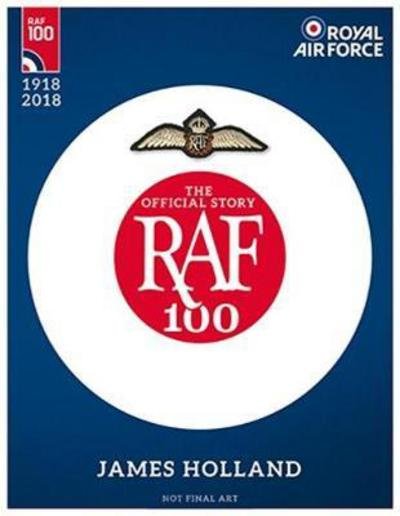 Cover for James Holland · RAF 100: The Official Story of the Royal Air Force 1918-2018 (Inbunden Bok) (2018)