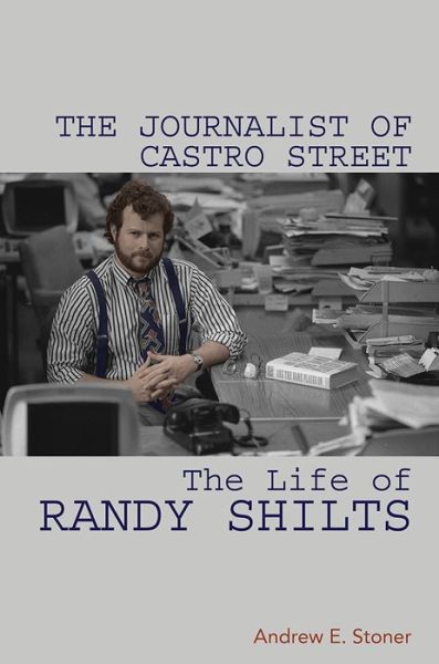 Cover for Andrew E Stoner · The Journalist of Castro Street: The Life of Randy Shilts (Paperback Book) (2019)