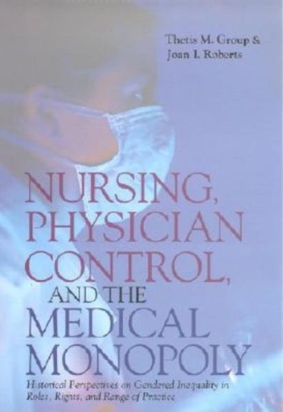 Cover for Thetis M. Group · Nursing, Physician Control, and the Medical Monopoly: Historical Perspectives on Gendered Inequality in Roles, Rights, and Range of Practice (Hardcover Book) (2001)