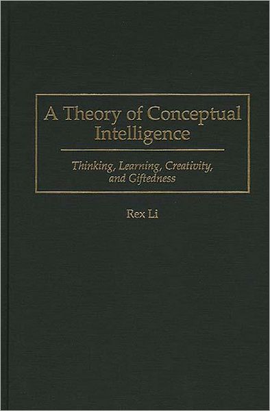 Cover for Rex Li · A Theory of Conceptual Intelligence: Thinking, Learning, Creativity, and Giftedness (Hardcover Book) (1996)