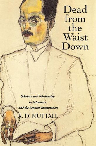 Cover for A. D. Nuttall · Dead from the Waist Down: Scholars and Scholarship in Literature and the Popular Imagination (Paperback Book) (2011)