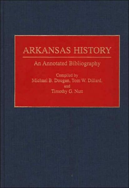 Cover for Tom W Dillard · Arkansas History: An Annotated Bibliography - Bibliographies of the States of the United States (Hardcover Book) (1995)