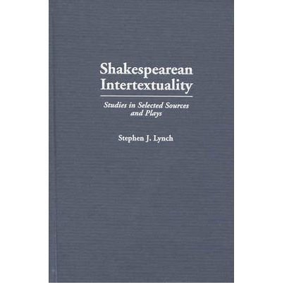 Shakespearean Intertextuality: Studies in Selected Sources and Plays - Contributions in Drama and Theatre Studies - Stephen Lynch - Books - Bloomsbury Publishing Plc - 9780313307263 - November 19, 1998