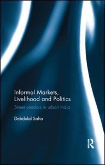 Cover for Saha, Debdulal (Assistant Professor,Tata Institute of Social Sciences (TISS), Guwahati Campus, Assam, India) · Informal Markets, Livelihood and Politics: Street vendors in urban India (Paperback Bog) (2019)