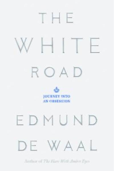 Cover for Edmund de Waal · The White Road: Journey into an Obsession (Hardcover bog) [First American edition. edition] (2015)