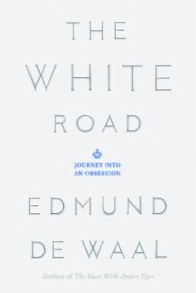 Cover for Edmund de Waal · The White Road: Journey into an Obsession (Hardcover Book) [First American edition. edition] (2015)