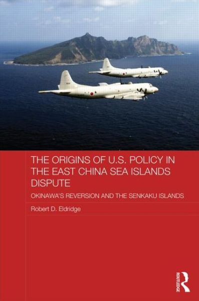 Cover for Eldridge, Robert (Okinawa University, Japan) · The Origins of U.S. Policy in the East China Sea Islands Dispute: Okinawa's Reversion and the Senkaku Islands - Routledge Security in Asia Series (Hardcover Book) (2013)