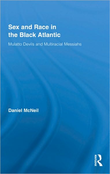 Cover for McNeil, Daniel (DePaul University, USA) · Sex and Race in the Black Atlantic: Mulatto Devils and Multiracial Messiahs - Routledge Studies on African and Black Diaspora (Hardcover Book) (2009)