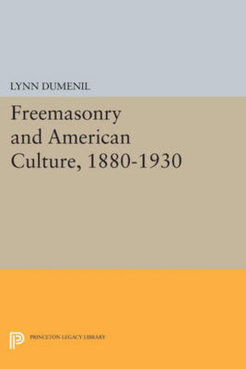 Cover for Lynn Dumenil · Freemasonry and American Culture, 1880-1930 - Princeton Legacy Library (Paperback Book) (2014)