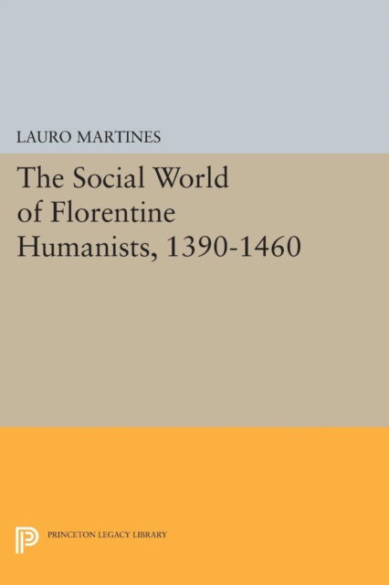 Cover for Lauro Martines · Social World of Florentine Humanists, 1390-1460 - Princeton Legacy Library (Pocketbok) (2015)