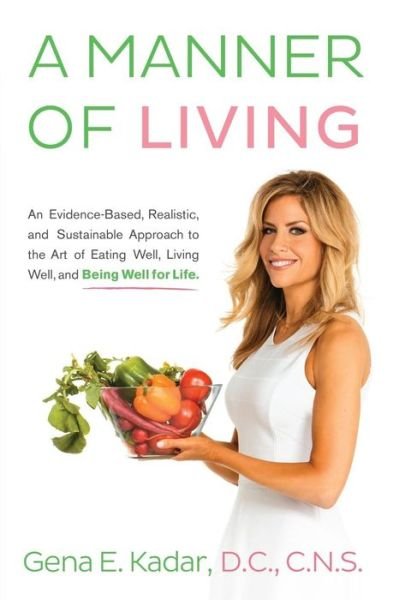 Cover for Gena E. Kadar Dc Cns · A Manner of Living: an Evidence-based, Realistic, and Sustainable Approach to the Art of Eating Well, Living Well, and Being Well for Life. (Paperback Bog) (2014)